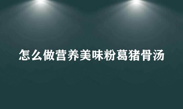 怎么做营养美味粉葛猪骨汤