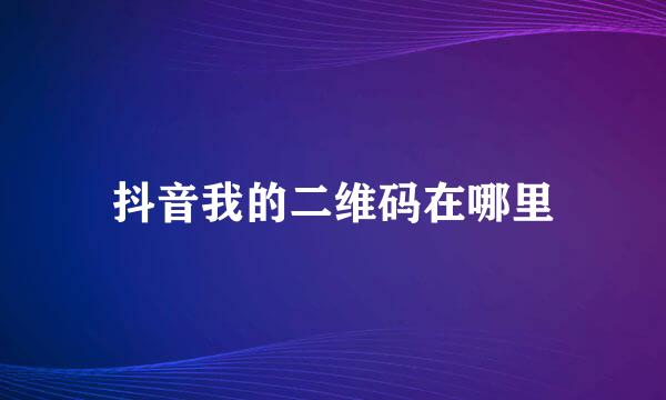 抖音我的二维码在哪里