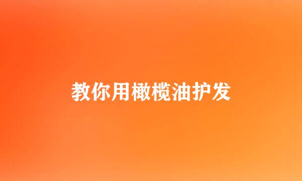 教你用橄榄油护发