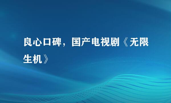 良心口碑，国产电视剧《无限生机》