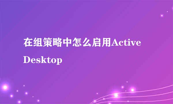 在组策略中怎么启用Active Desktop