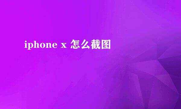 iphone x 怎么截图