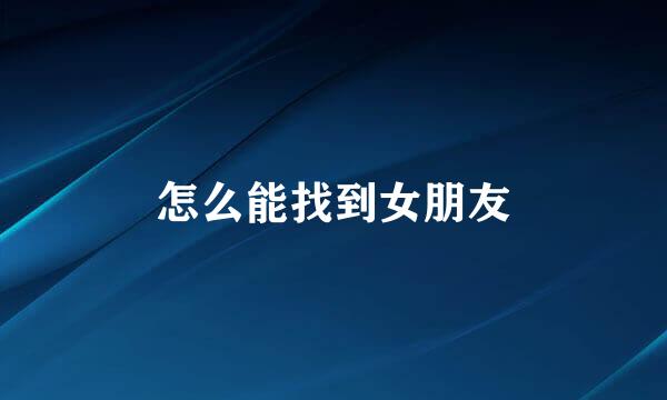 怎么能找到女朋友