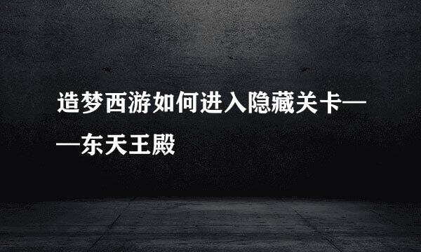 造梦西游如何进入隐藏关卡——东天王殿