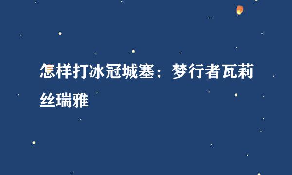 怎样打冰冠城塞：梦行者瓦莉丝瑞雅