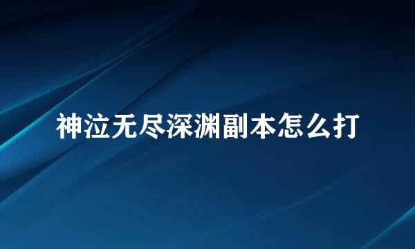 神泣无尽深渊副本怎么打