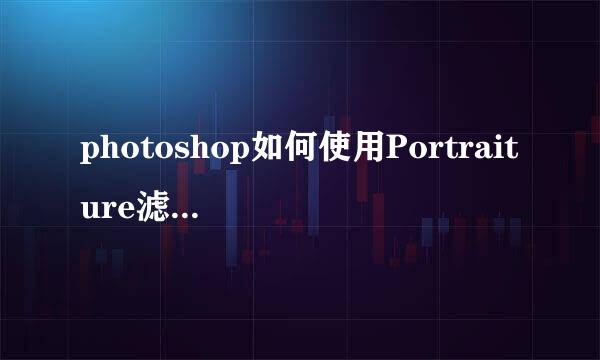 photoshop如何使用Portraiture滤镜美化图片