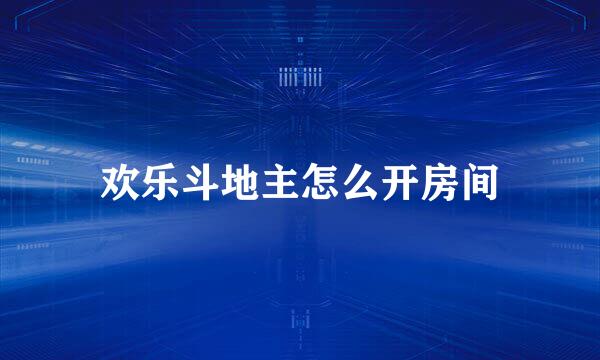 欢乐斗地主怎么开房间