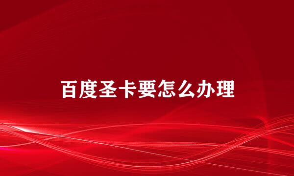 百度圣卡要怎么办理