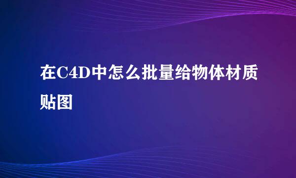 在C4D中怎么批量给物体材质贴图