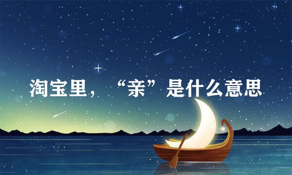 淘宝里，“亲”是什么意思