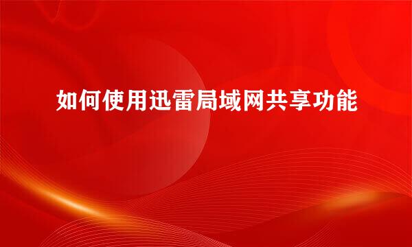 如何使用迅雷局域网共享功能