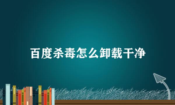 百度杀毒怎么卸载干净