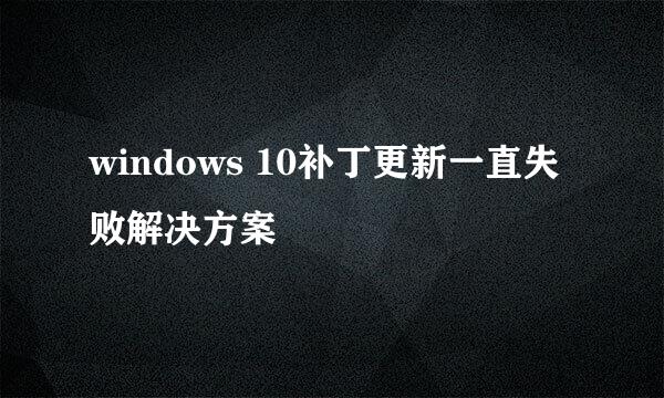 windows 10补丁更新一直失败解决方案