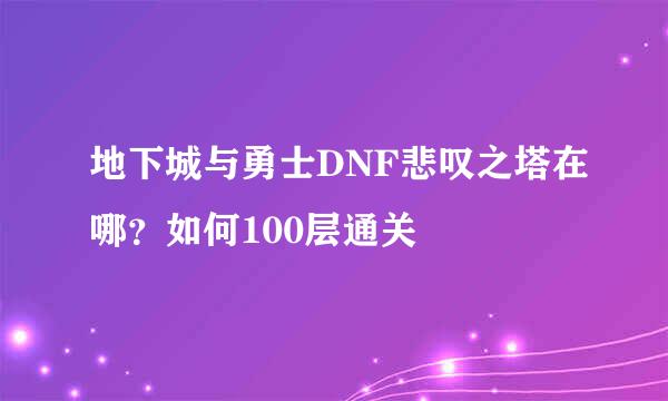 地下城与勇士DNF悲叹之塔在哪？如何100层通关