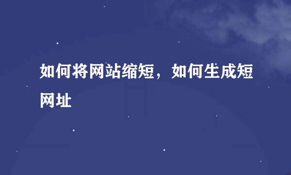 如何将网站缩短，如何生成短网址