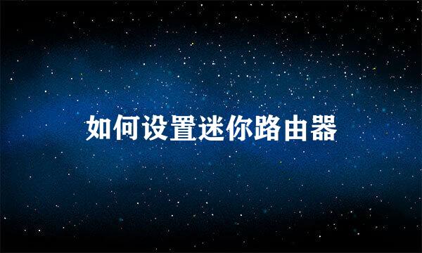 如何设置迷你路由器