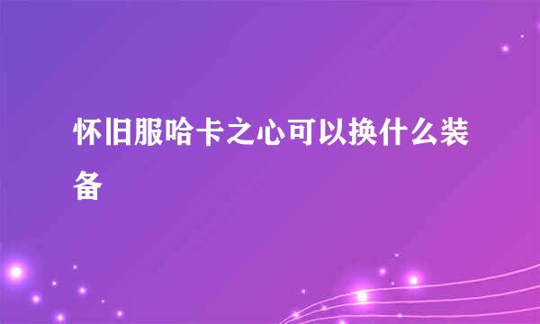 怀旧服哈卡之心可以换什么装备