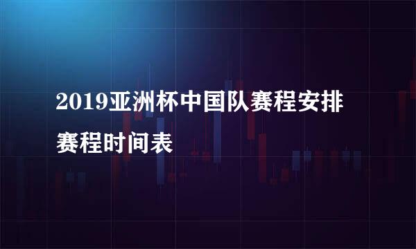 2019亚洲杯中国队赛程安排 赛程时间表