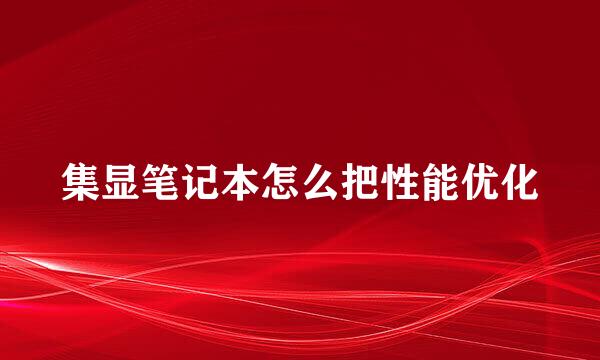 集显笔记本怎么把性能优化