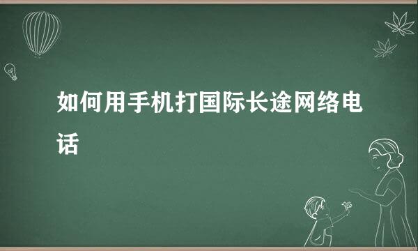 如何用手机打国际长途网络电话
