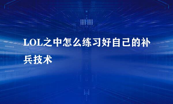 LOL之中怎么练习好自己的补兵技术