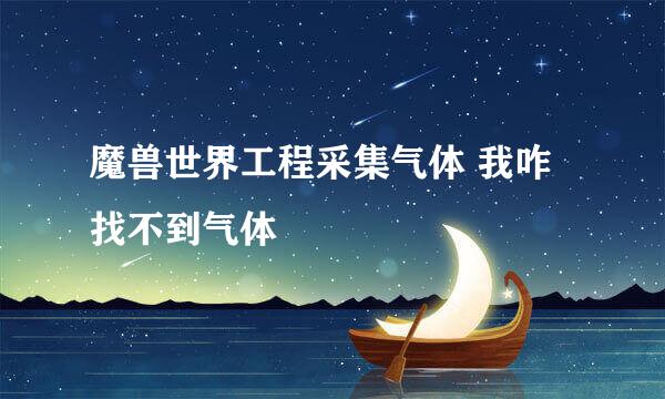 魔兽世界工程采集气体 我咋找不到气体