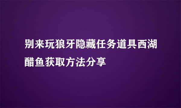别来玩狼牙隐藏任务道具西湖醋鱼获取方法分享