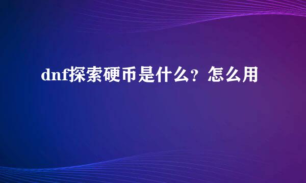 dnf探索硬币是什么？怎么用