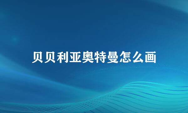 贝贝利亚奥特曼怎么画
