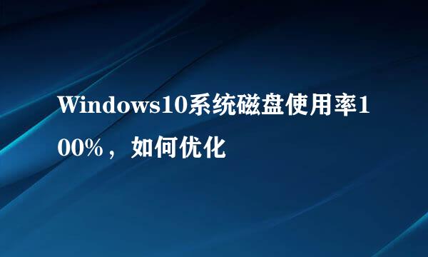 Windows10系统磁盘使用率100%，如何优化