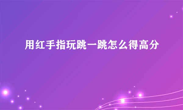 用红手指玩跳一跳怎么得高分