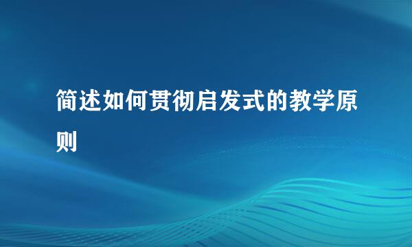简述如何贯彻启发式的教学原则