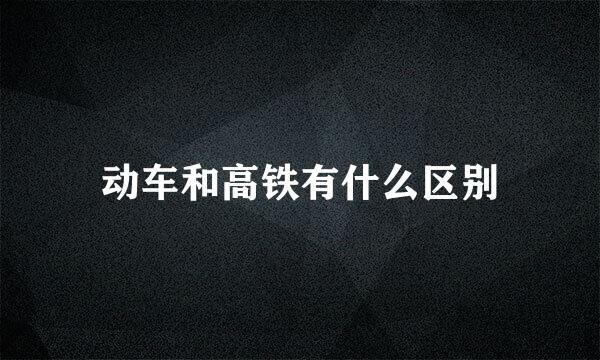 动车和高铁有什么区别