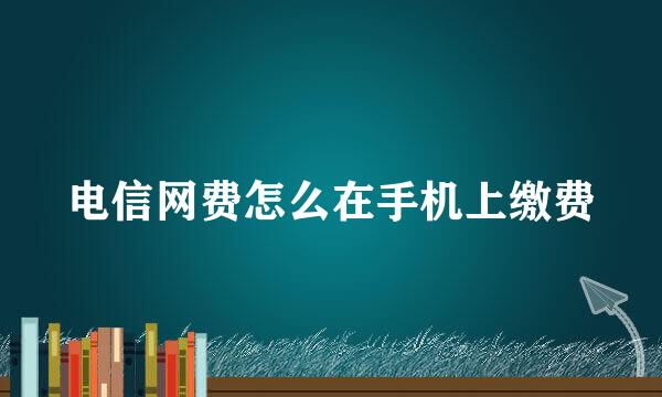 电信网费怎么在手机上缴费
