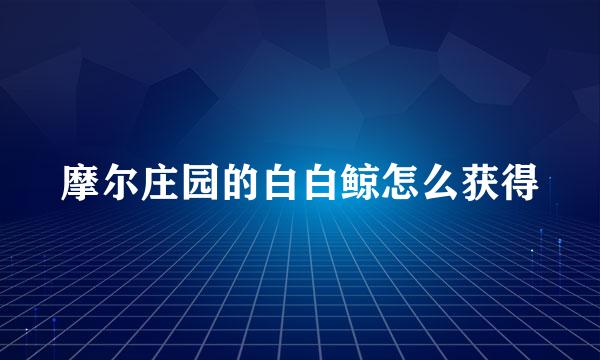 摩尔庄园的白白鲸怎么获得
