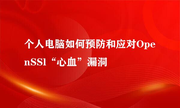 个人电脑如何预防和应对OpenSSl“心血”漏洞