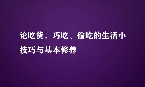 论吃货，巧吃、偷吃的生活小技巧与基本修养