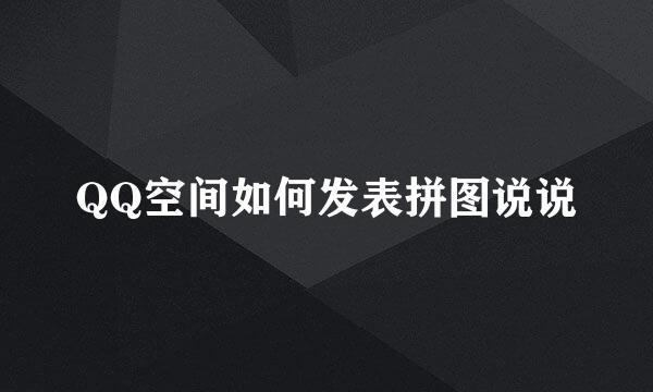 QQ空间如何发表拼图说说