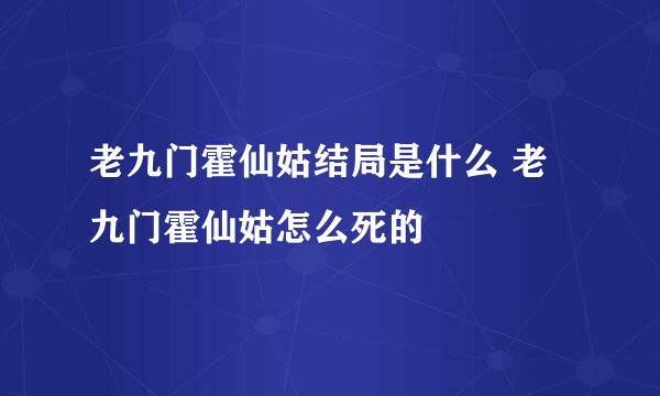 老九门霍仙姑结局是什么 老九门霍仙姑怎么死的