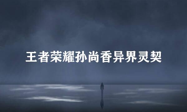 王者荣耀孙尚香异界灵契