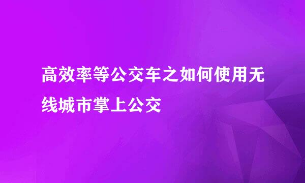 高效率等公交车之如何使用无线城市掌上公交