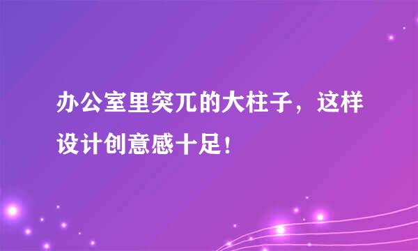 办公室里突兀的大柱子，这样设计创意感十足！