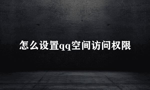 怎么设置qq空间访问权限