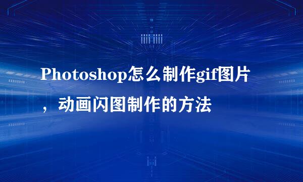 Photoshop怎么制作gif图片，动画闪图制作的方法