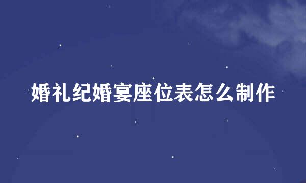 婚礼纪婚宴座位表怎么制作