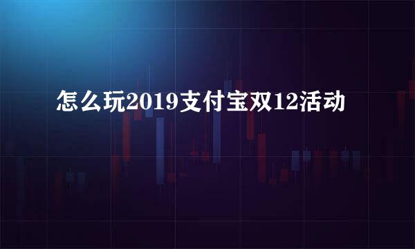 怎么玩2019支付宝双12活动