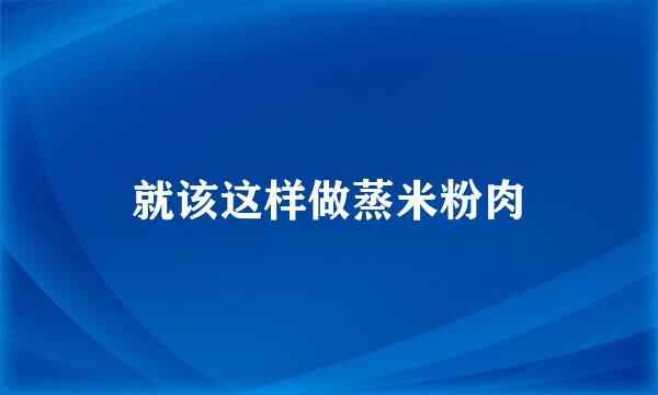 就该这样做蒸米粉肉