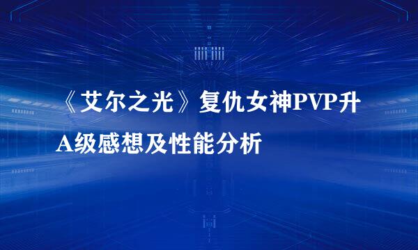 《艾尔之光》复仇女神PVP升A级感想及性能分析