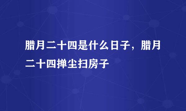 腊月二十四是什么日子，腊月二十四掸尘扫房子